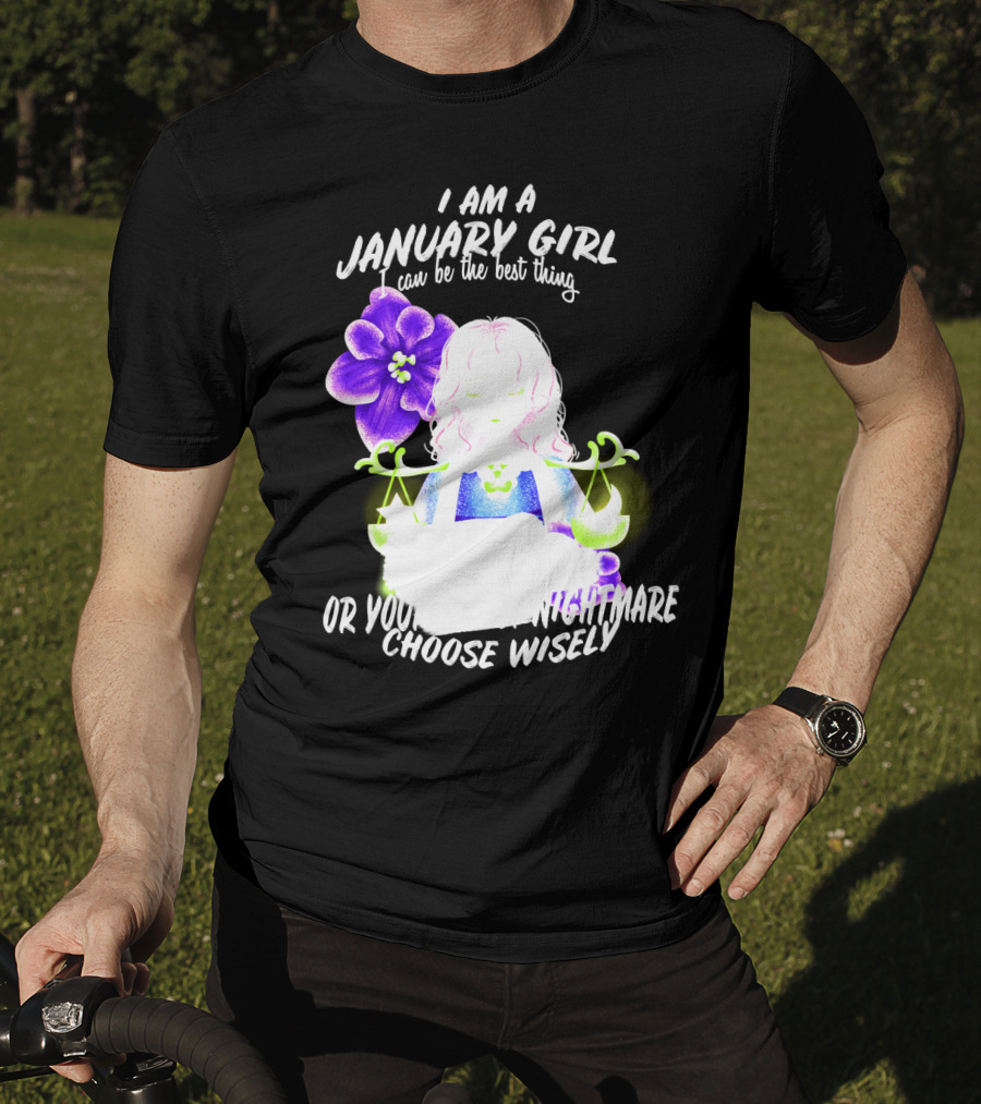 I Am A January Girl Can Be The Best Thing Or Your Worst Nightmare Choose Wisely T-Shirt