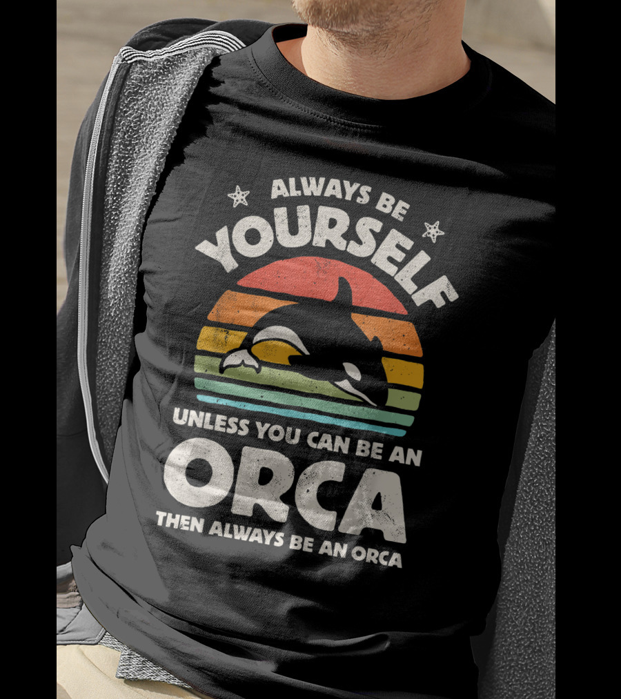 Always Be Yourself Unless You Can Be An Orca Then Always Be An Orca T-Shirt