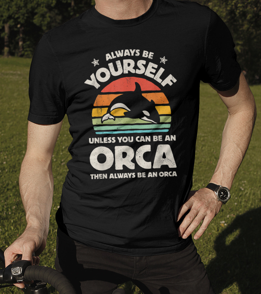 Always Be Yourself Unless You Can Be An Orca Then Always Be An Orca T-Shirt