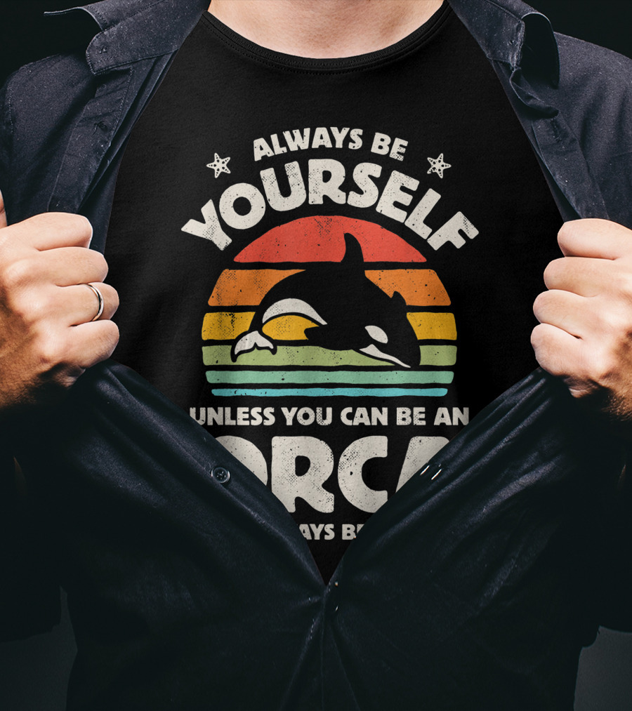 Always Be Yourself Unless You Can Be An Orca Then Always Be An Orca T-Shirt