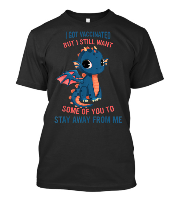 I Got Vaccinated But I Still Want Some Of You To Stay Away From Me Cute Blue Cartoon Dragon T-Shirt