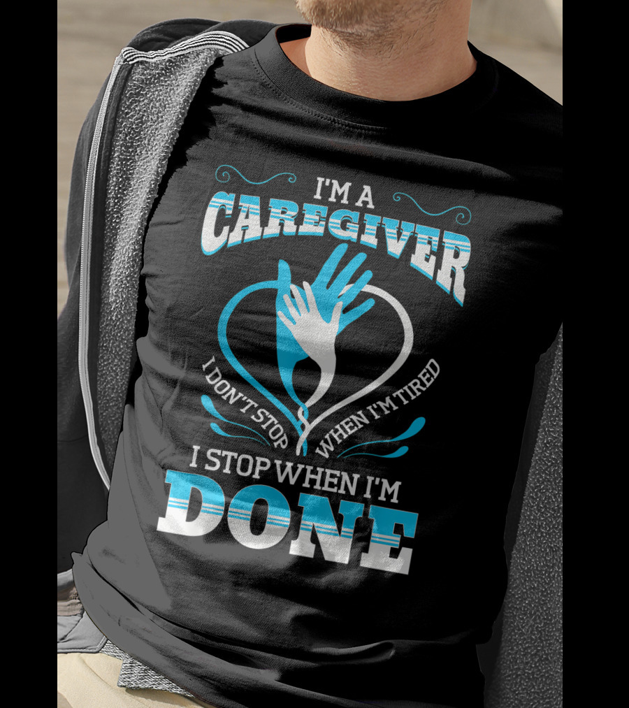I'm A Caregiver I Don't Stop When I'm Tired I Stop When I'm Done T-Shirt