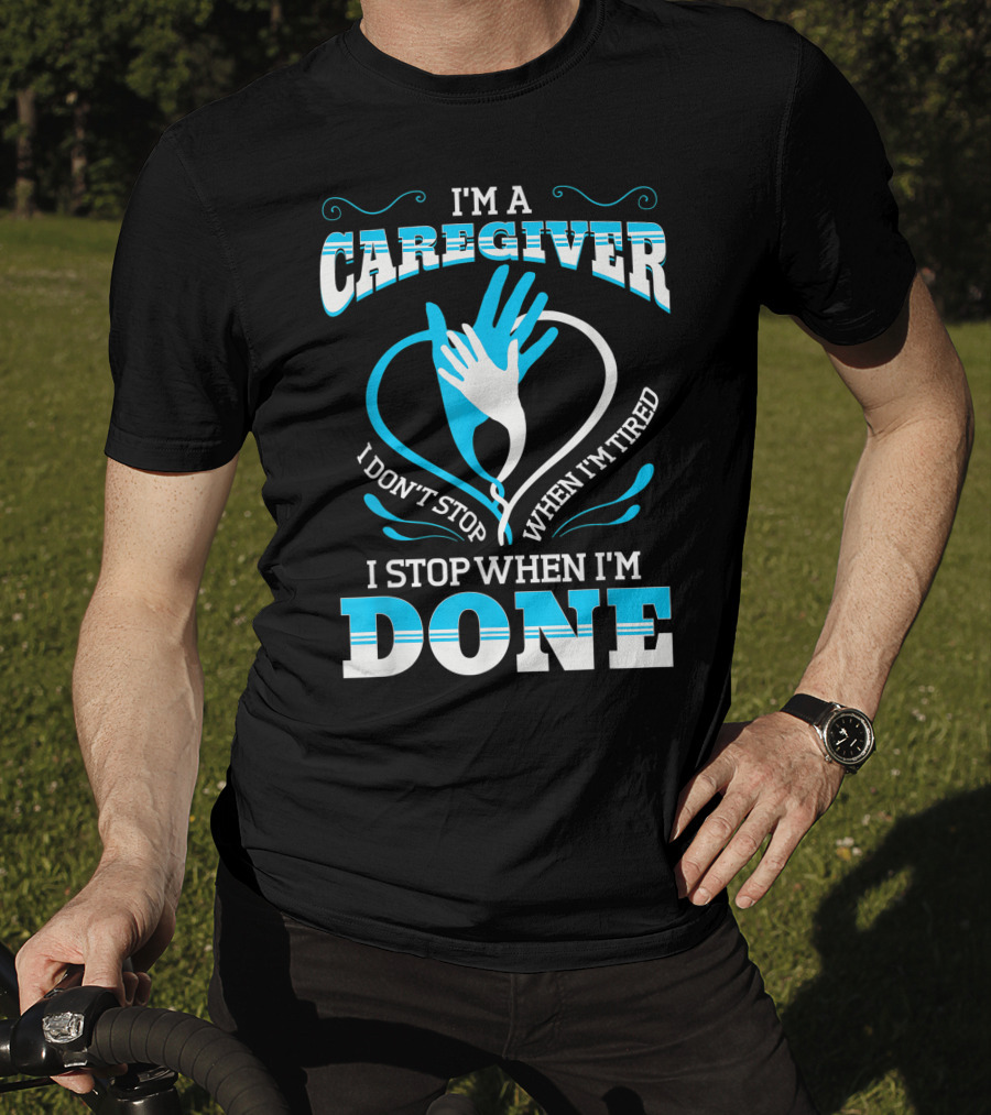 I'm A Caregiver I Don't Stop When I'm Tired I Stop When I'm Done T-Shirt