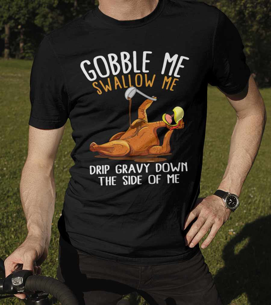 Gobble Me Swallow Me Drip Gravy Down The Side Of Me Thanksgiving T-Shirt