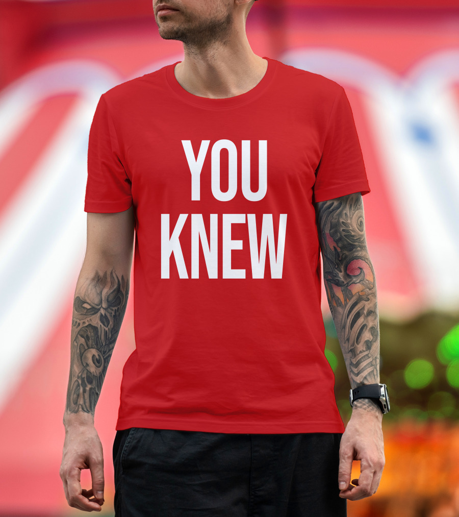 YOU KNEW T-Shirt