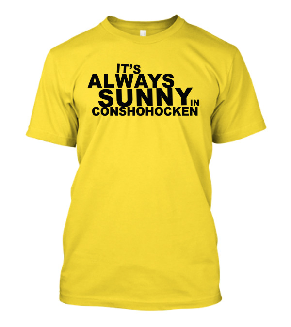 It's Always Sunny In Conshohocken - Parody Of Popular TV Show Title T-Shirt