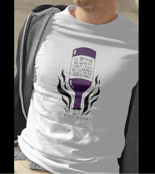 I'd Try To See The Glass As Half Full But I'd Probably Just Drink That Too Will Wood T-Shirt