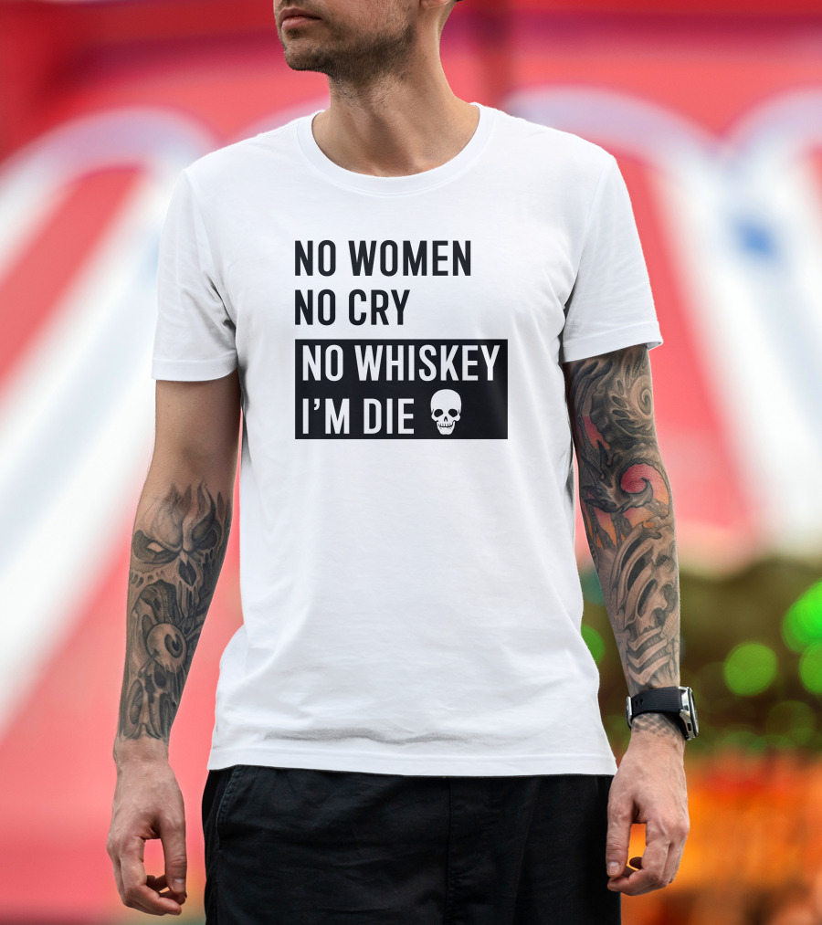 No Women No Cry No Whiskey I'm Die Skull T-Shirt