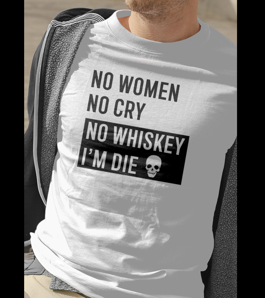 No Women No Cry No Whiskey I'm Die Skull T-Shirt