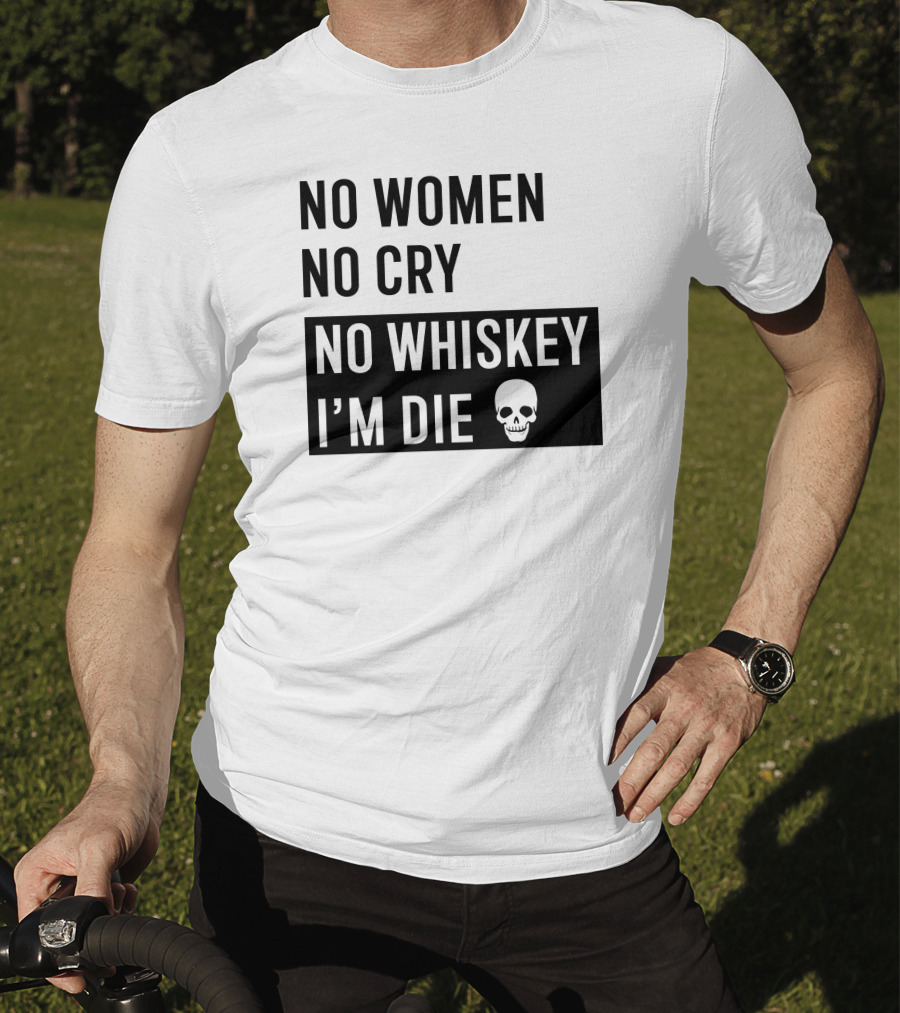 No Women No Cry No Whiskey I'm Die Skull T-Shirt