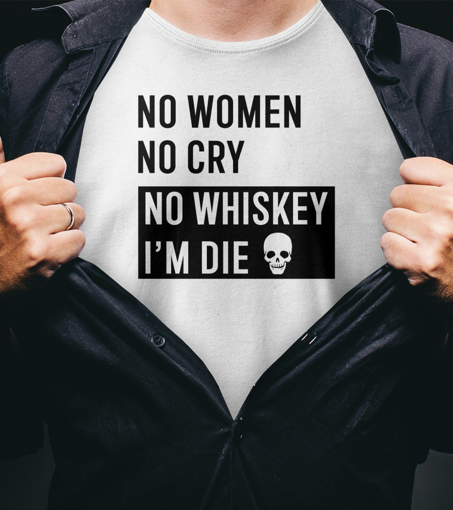 No Women No Cry No Whiskey I'm Die Skull T-Shirt