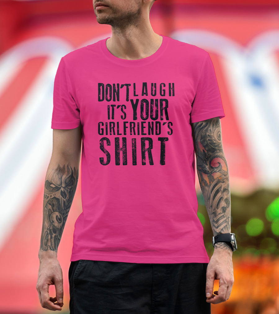 DON'T LAUGH IT'S YOUR GIRLFRIEND'S T-Shirt