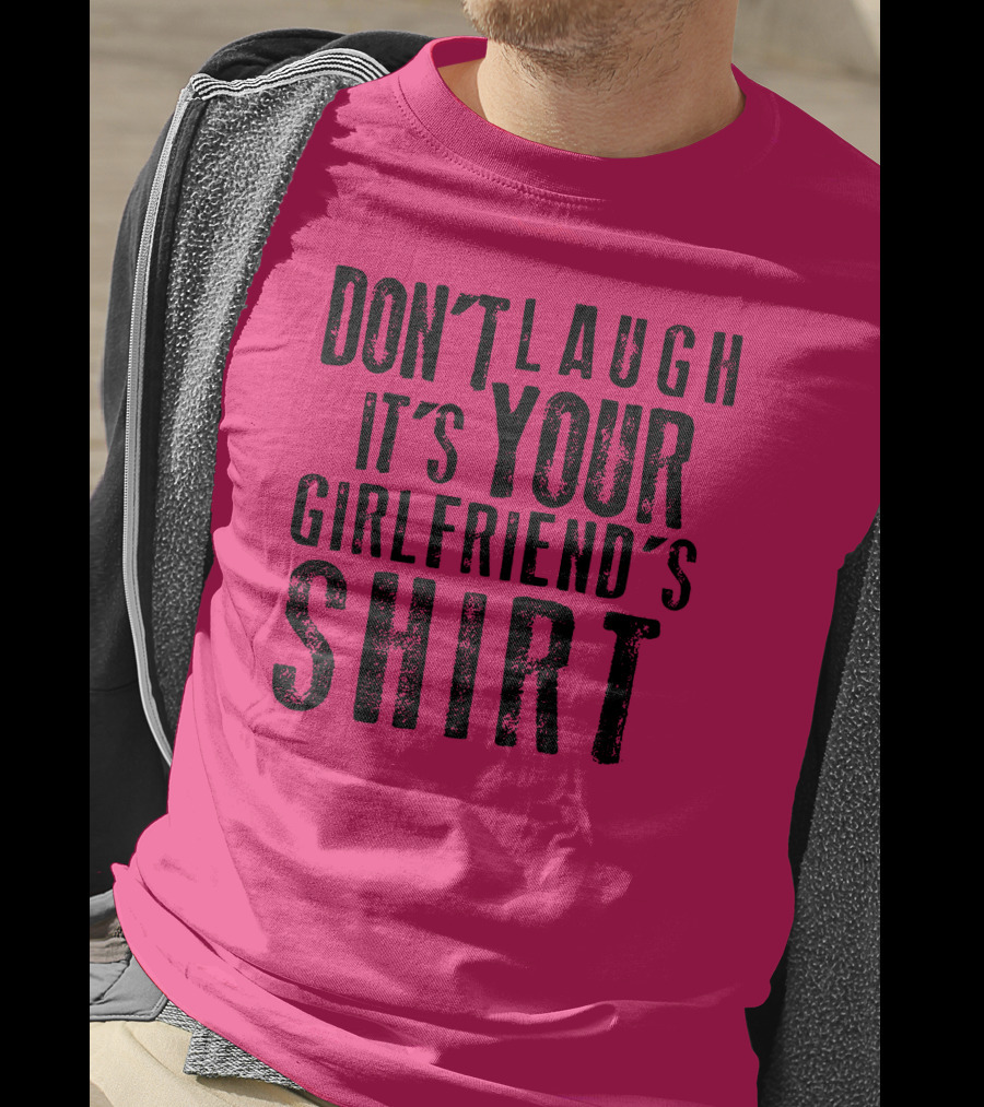 Don't Laugh It's Your Girlfriend's T-Shirt