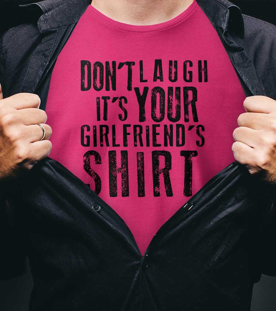 Don't Laugh It's Your Girlfriend's T-Shirt