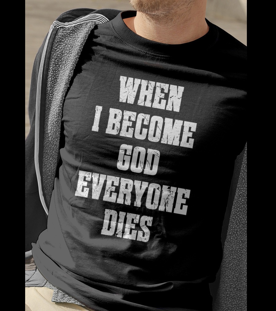 When I Become God Everyone Dies T-Shirt