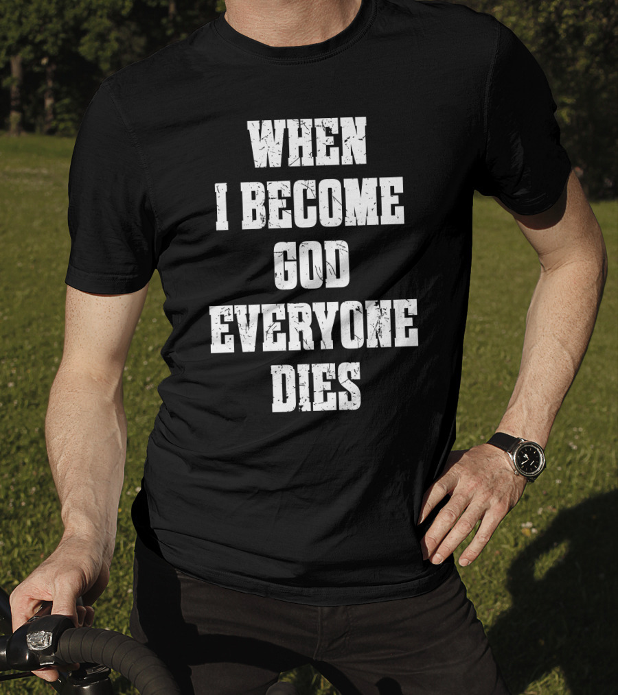 When I Become God Everyone Dies T-Shirt