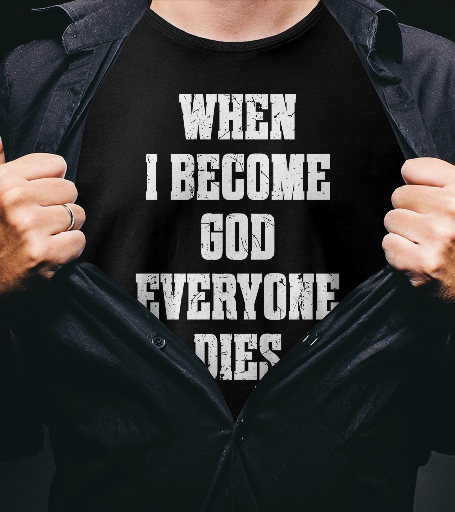 When I Become God Everyone Dies T-Shirt
