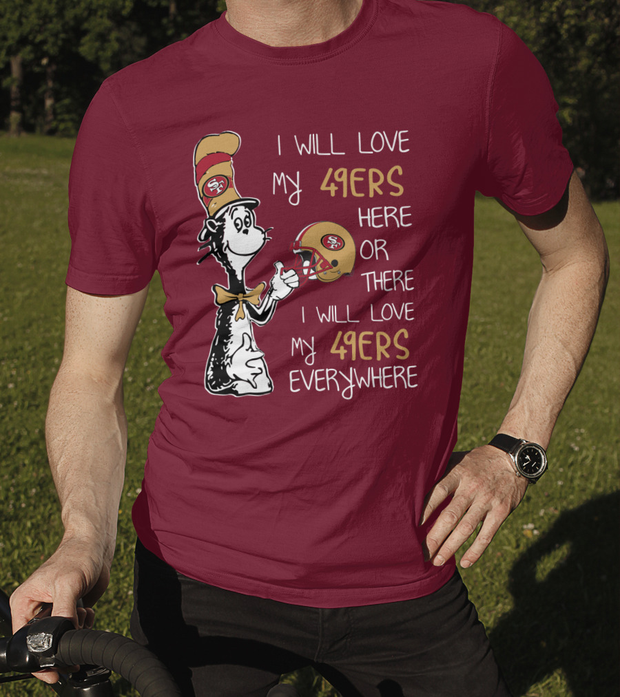 I Will Love My 49ers Here Or There I Will Love My 49ers Everywhere 49ers Football Cat In The Hat T-Shirt