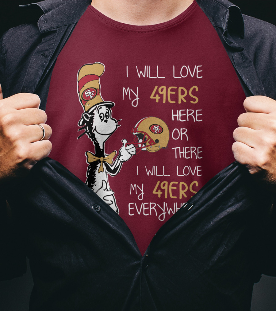 I Will Love My 49ers Here Or There I Will Love My 49ers Everywhere 49ers Football Cat In The Hat T-Shirt