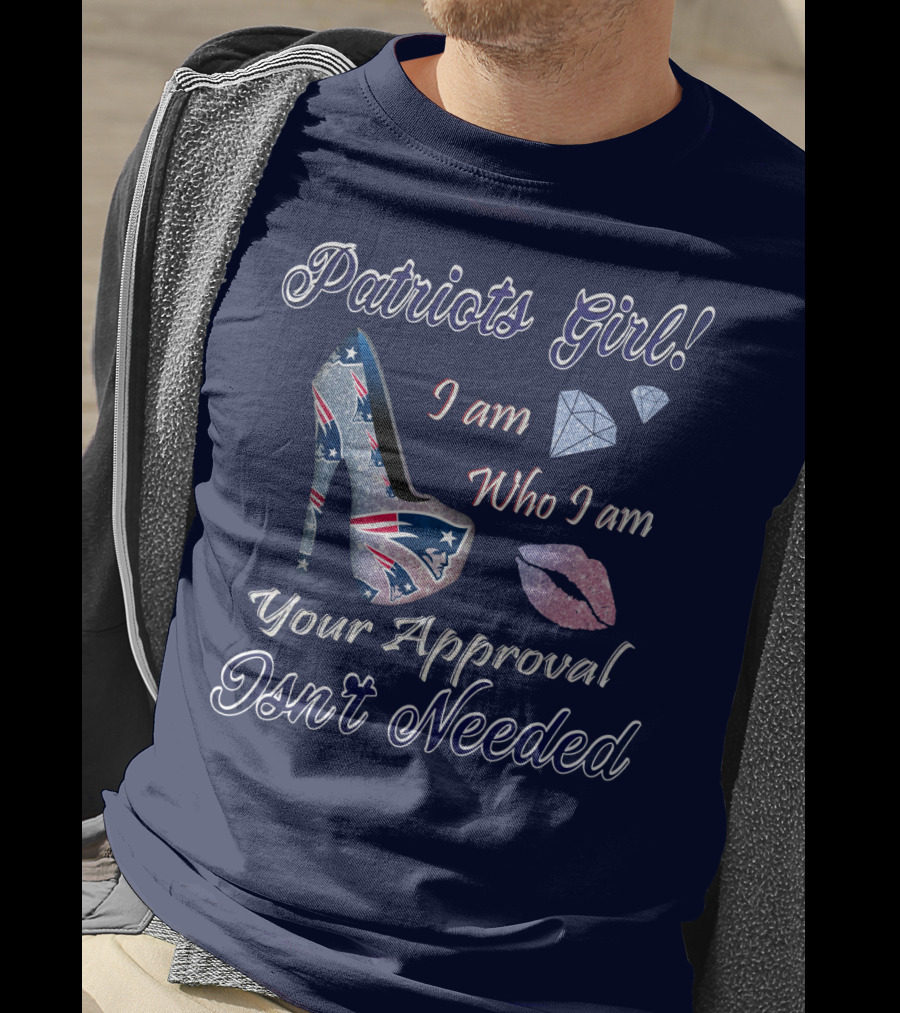 Patriots Girl I Am Who I Am Your Approval Isn't Needed T-Shirt