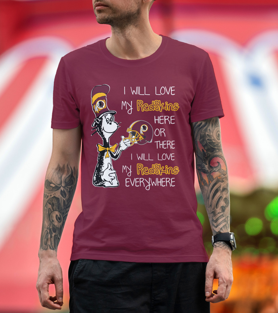 I Will Love My Redskins Here Or There I Will Love My Redskins Everywhere T-Shirt