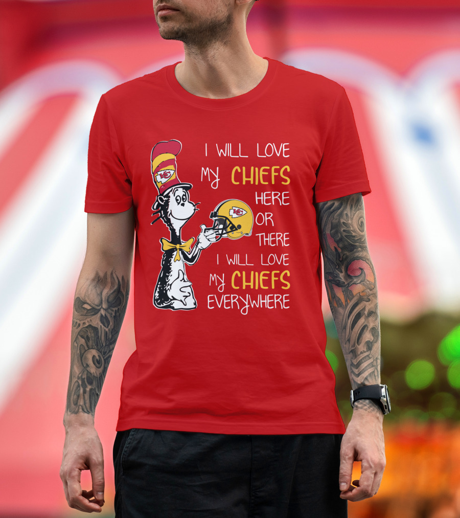 I Will Love My Chiefs Here Or There Everywhere Cat In The Hat Chiefs Edition T-Shirt