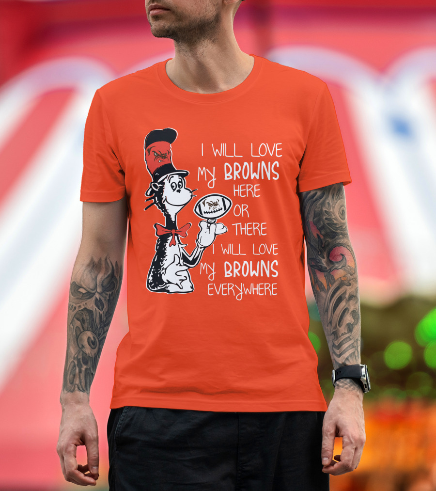 I Will Love My Browns Here or There Everywhere Cat in the Hat Browns Fan T-Shirt