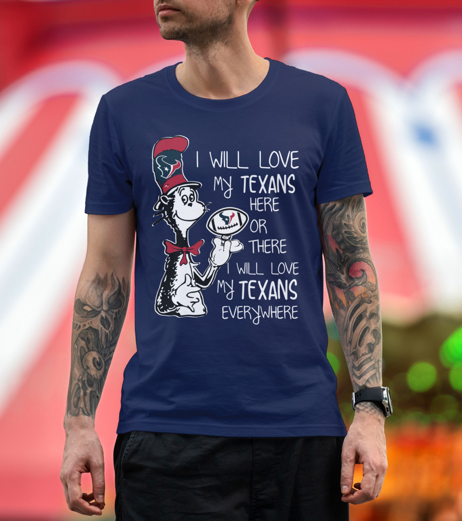 Texans Football Dr. Seuss Style I Will Love My Texans Here There Everywhere T-Shirt