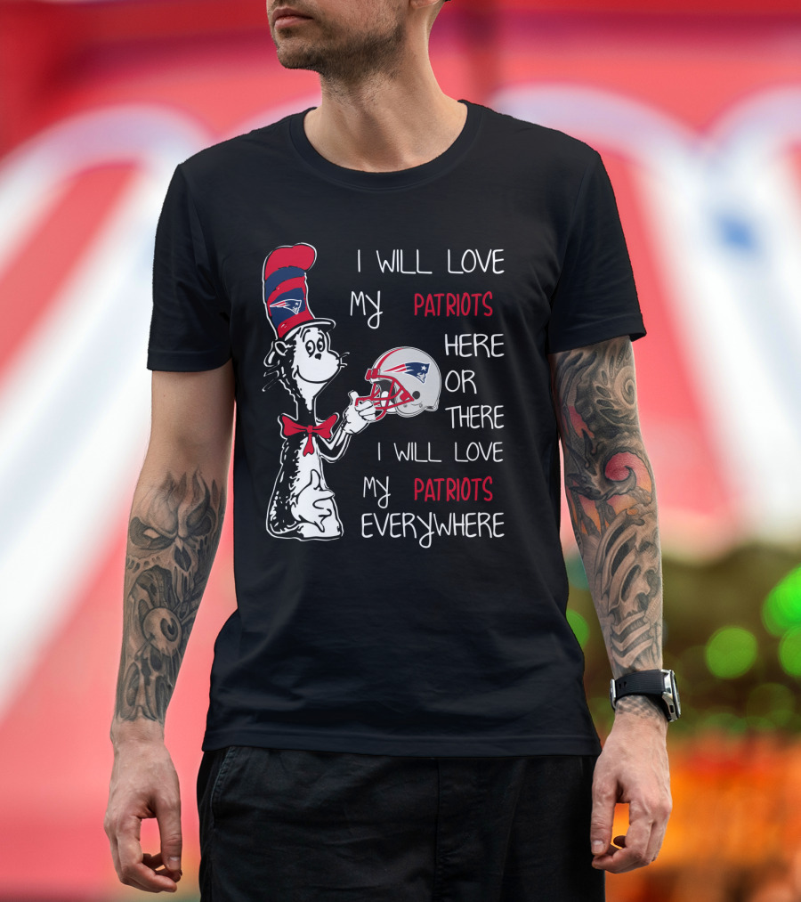 I Will Love My Patriots Here Or There I Will Love My Patriots Everywhere T-Shirt