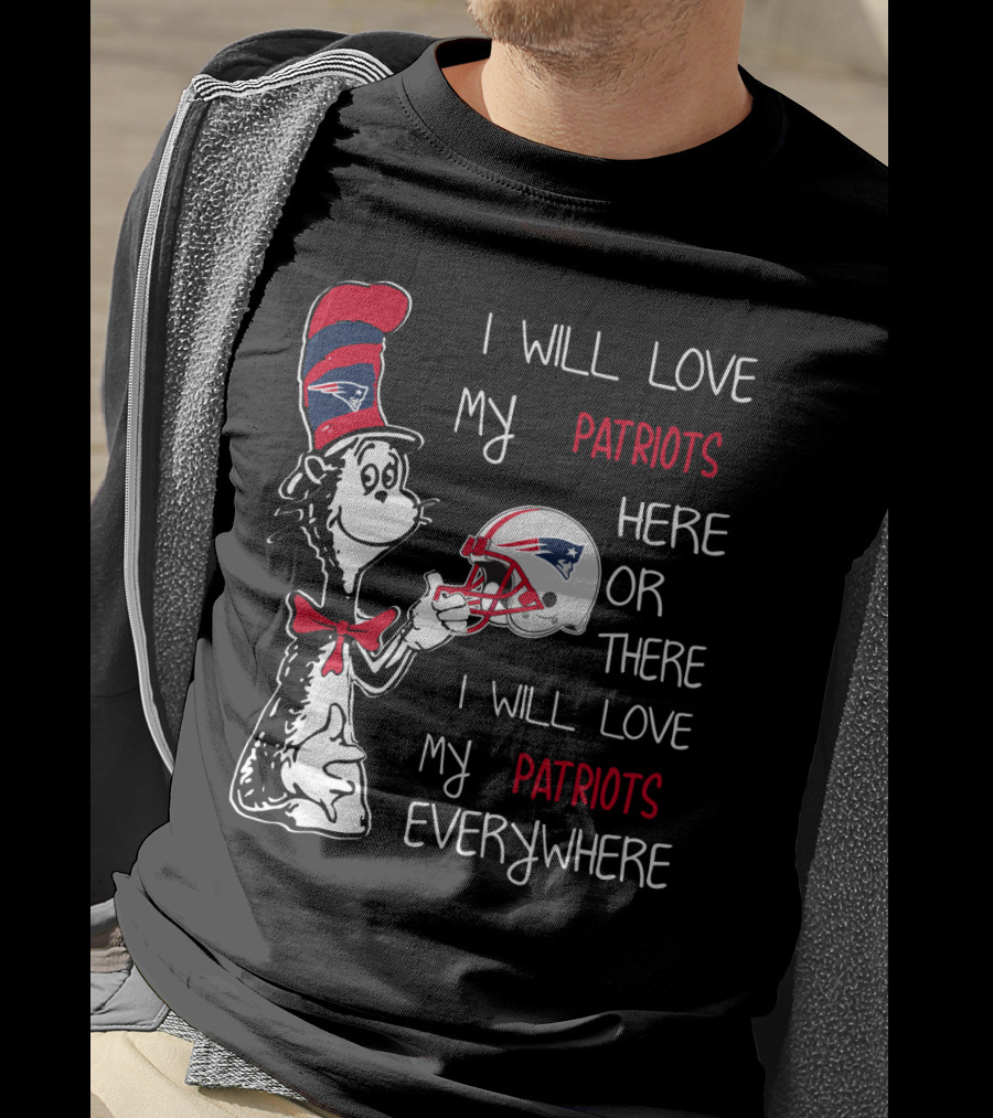 I Will Love My Patriots Here Or There I Will Love My Patriots Everywhere T-Shirt