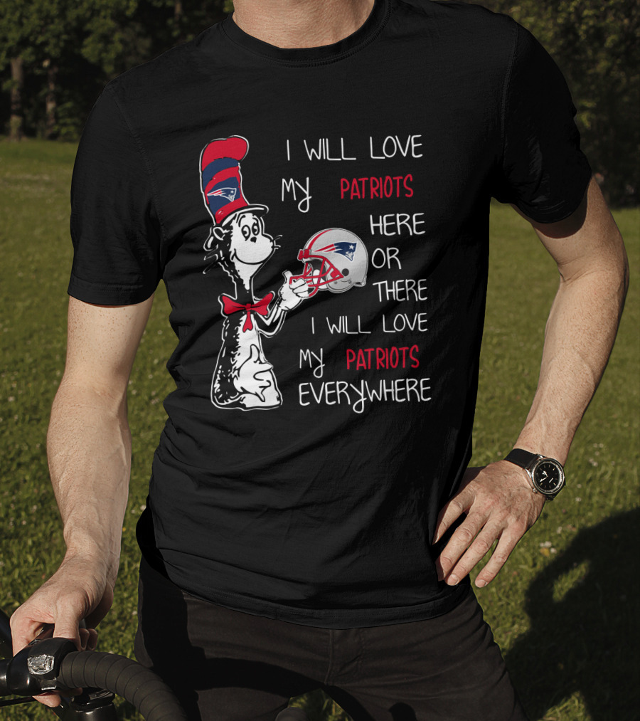 I Will Love My Patriots Here Or There I Will Love My Patriots Everywhere T-Shirt