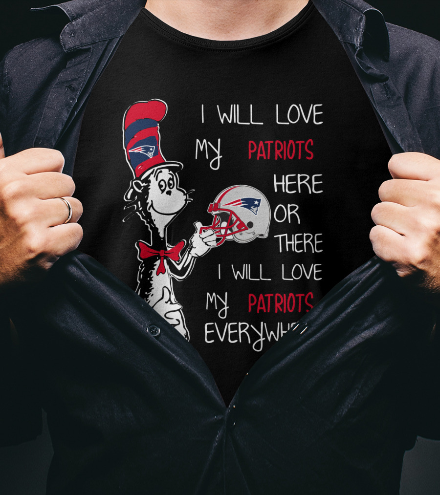 I Will Love My Patriots Here Or There I Will Love My Patriots Everywhere T-Shirt