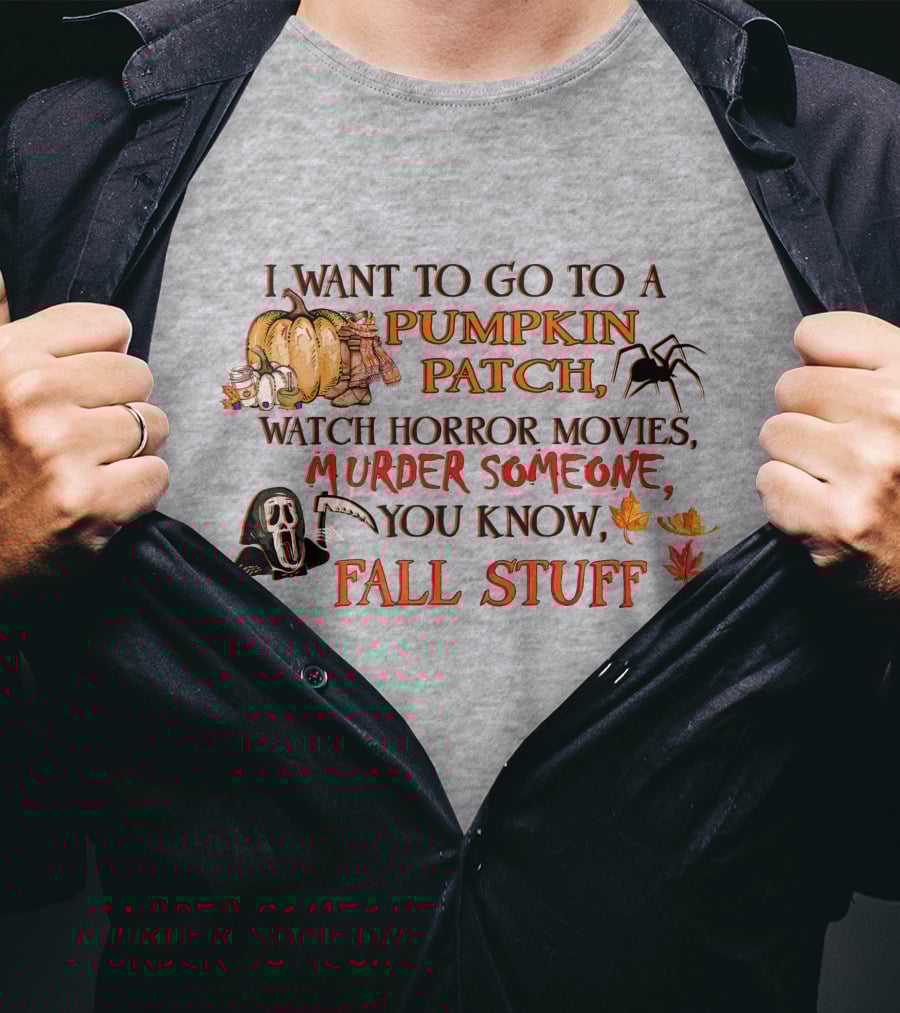 I Want To Go To A Pumpkin Patch, Watch Horror Movies, Murder Someone, You Know, Fall Stuff T-Shirt