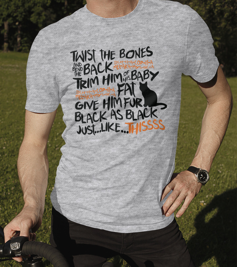 Twist The Bones And Bend The Back Trim Him Of His Baby Fat Give Him Fur Black As Black Just Like This T-Shirt