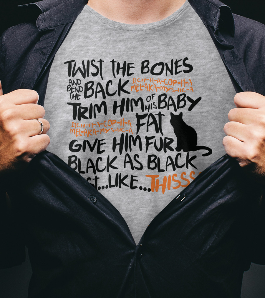 Twist The Bones And Bend The Back Trim Him Of His Baby Fat Give Him Fur Black As Black Just Like This T-Shirt
