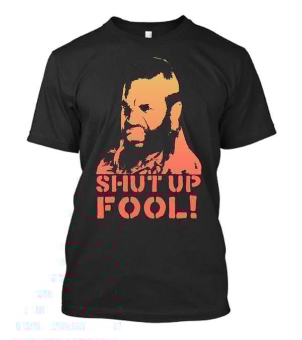 SHUT UP FOOL T-Shirt