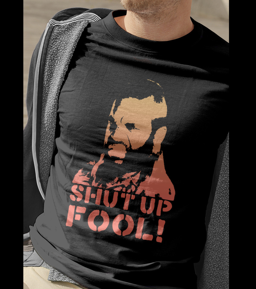 SHUT UP FOOL T-Shirt