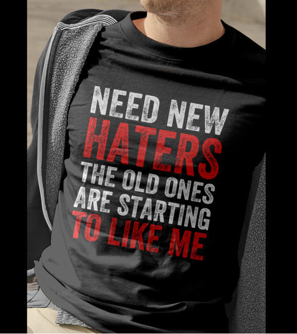 Need New Haters The Old Ones Are Starting To Like Me Dynamic Text T-Shirt