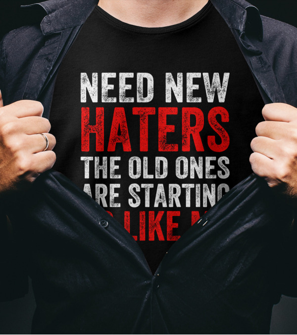 Need New Haters The Old Ones Are Starting To Like Me Dynamic Text T-Shirt