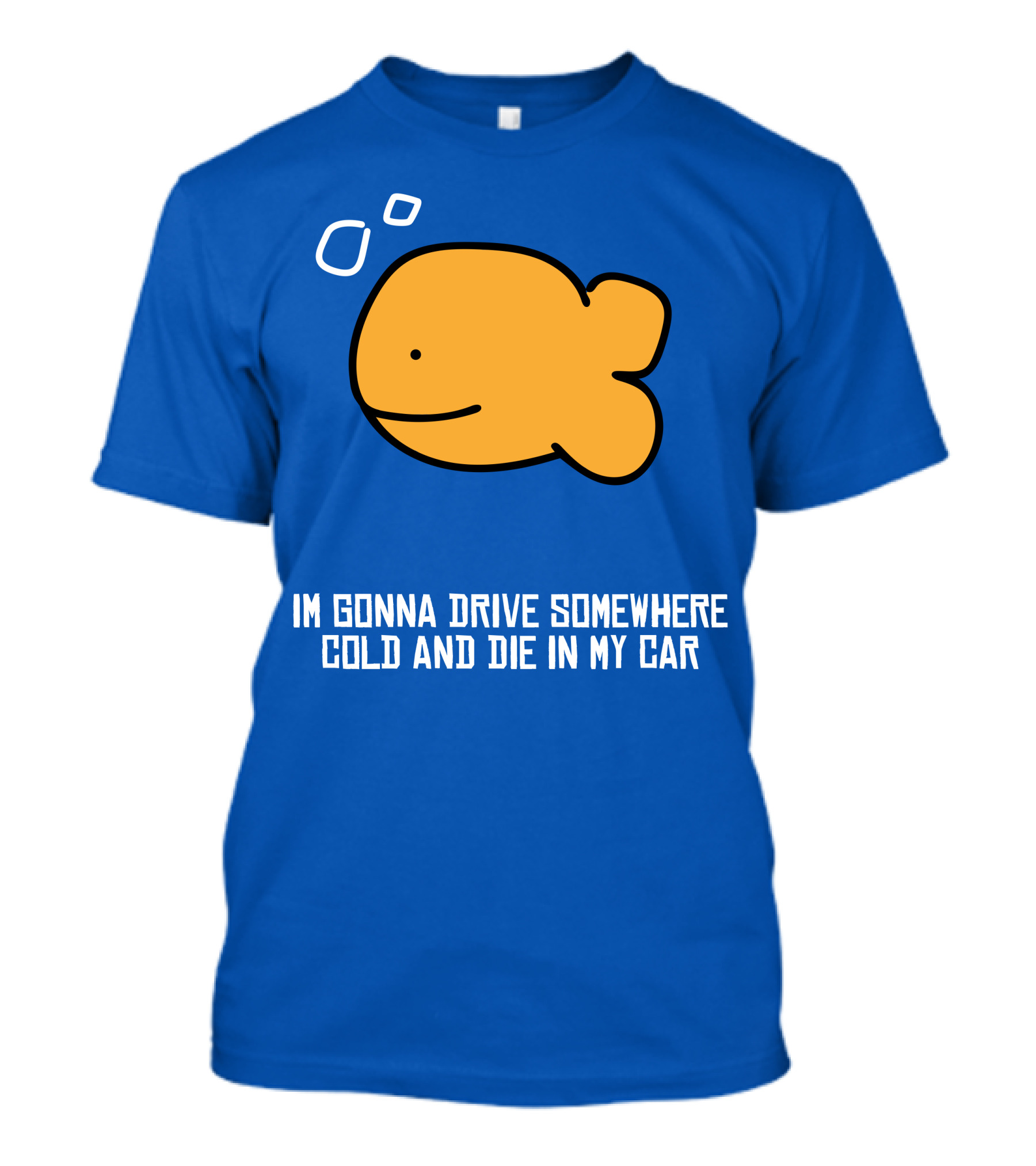 Im Gonna Drive Somewhere Cold And Die In My Car Martín Goldfish T-Shirt