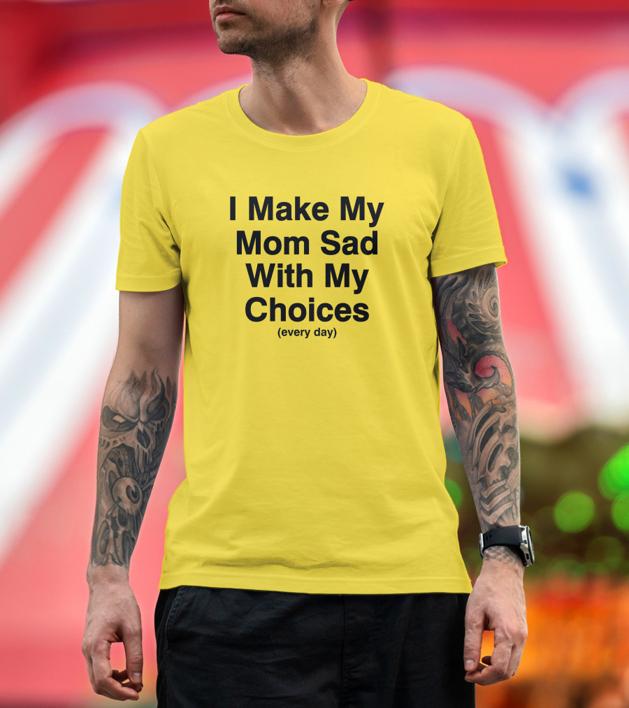 I Make My Mom Sad With My Choices Every Day Yellow T-Shirt