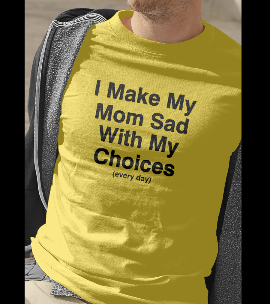I Make My Mom Sad With My Choices Every Day Yellow T-Shirt