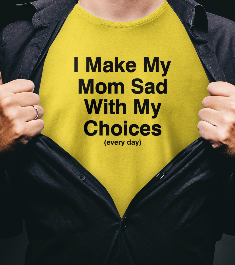 I Make My Mom Sad With My Choices Every Day Yellow T-Shirt