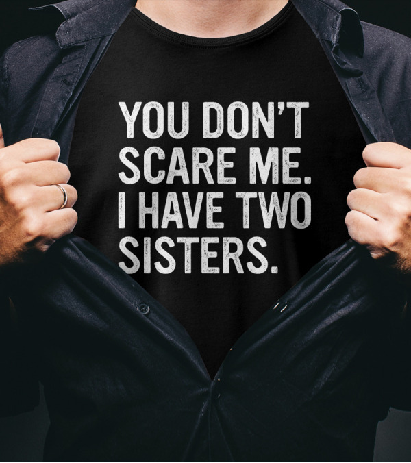 You Don't Scare Me I Have Two Sisters T-Shirt