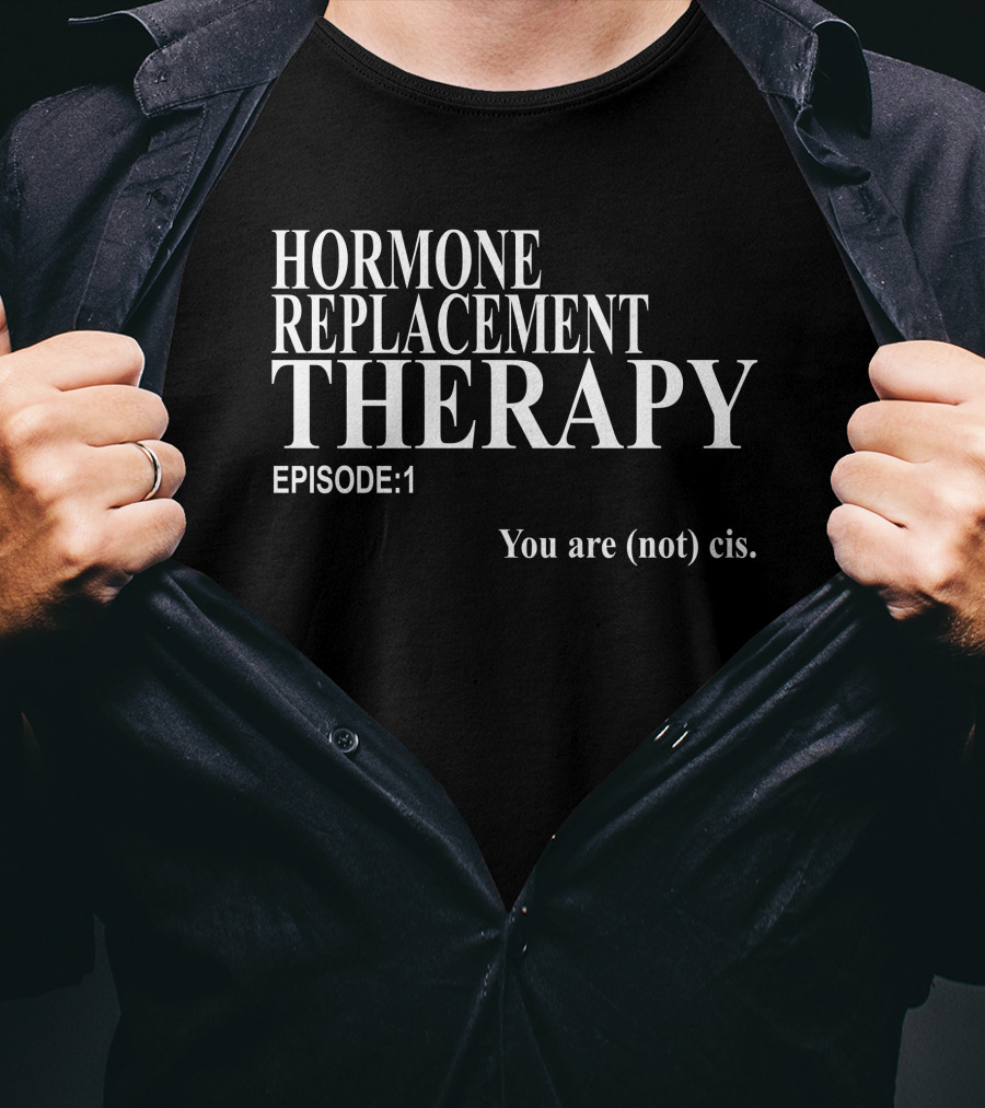 Hormone Replacement Therapy Episode 1 You Are (Not) Cis T-Shirt
