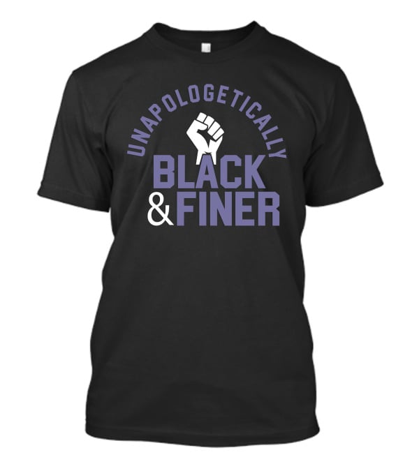 Unapologetically Black And Finer Raised Fist Empowerment T-Shirt