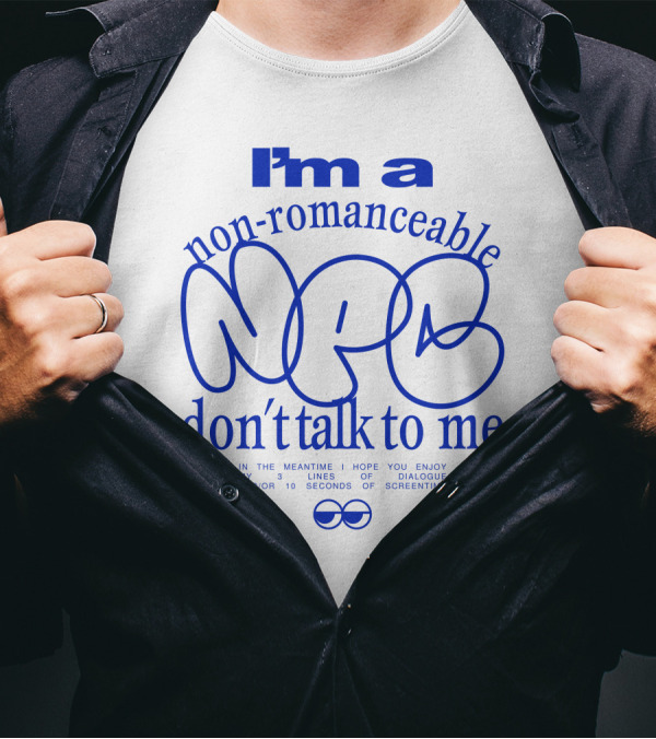 I'm A Non-Romanceable NPC Don't Talk To Me - Enjoy My 3 Lines Of Dialogue And 10 Seconds Of Screentime T-Shirt