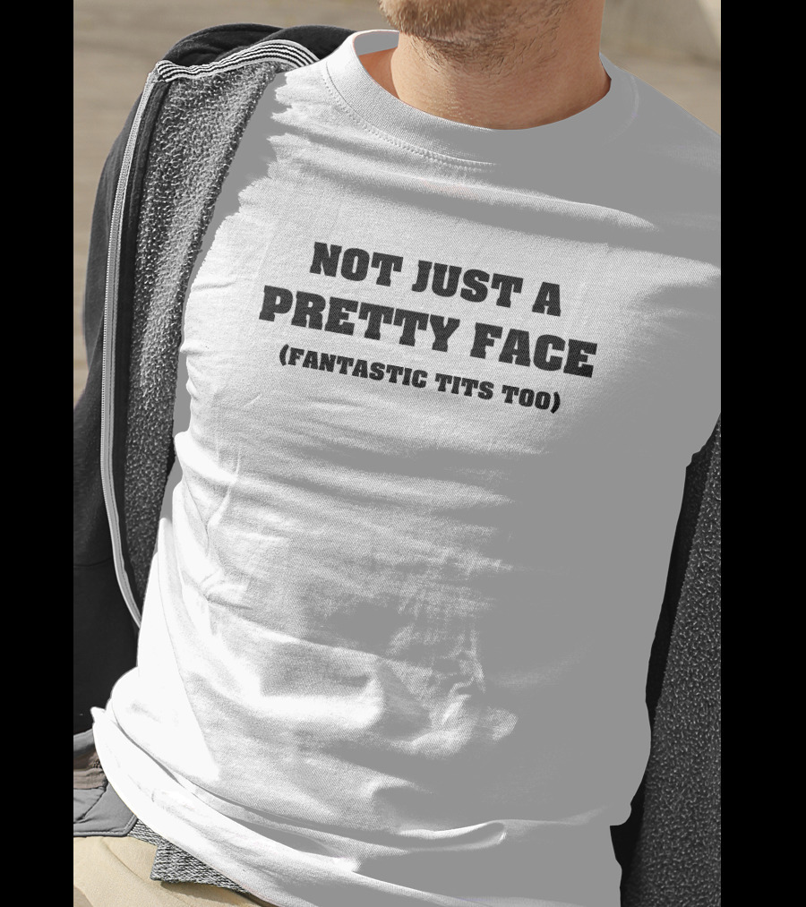 Not Just A Pretty Face (Fantastic Tits Too) White T-Shirt