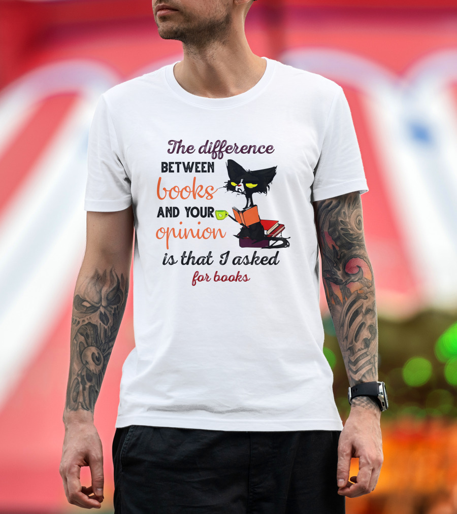 The Difference Between Books And Your Opinion Is That I Asked For Books Cat Reading Stack T-Shirt