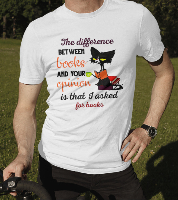 The Difference Between Books And Your Opinion Is That I Asked For Books Cat Reading Stack T-Shirt
